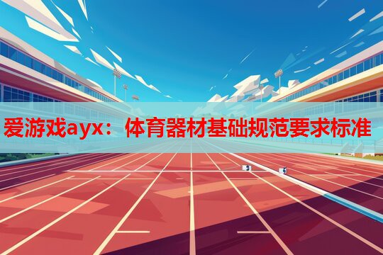 体育器材基础规范要求标准 体育器材基础规范要求标准