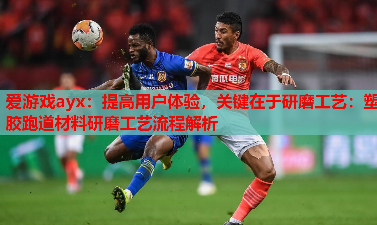 提高用户体验,关键在于研磨工艺:塑胶跑道材料研磨工艺流程解析 提高用户体验,关键在于研磨工艺:塑胶跑道材料研磨工艺流程解析