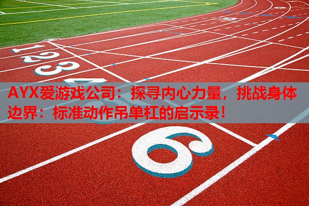 探寻内心力量,挑战身体边界:标准动作吊单杠的启示录! 探寻内心力量,挑战身体边界:标准动作吊单杠的启示录!