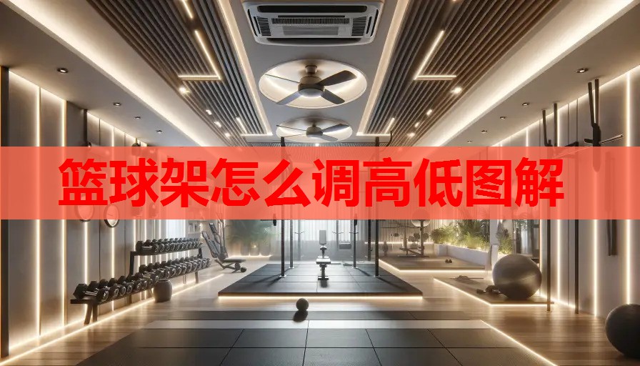 篮球架怎么调高低图解 篮球架怎么调高低图解