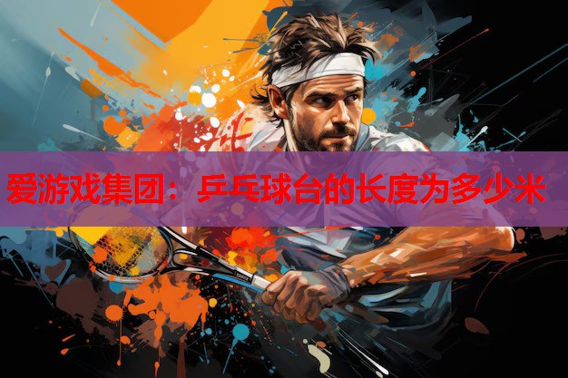 乒乓球台的长度为多少米 乒乓球台的长度为多少米