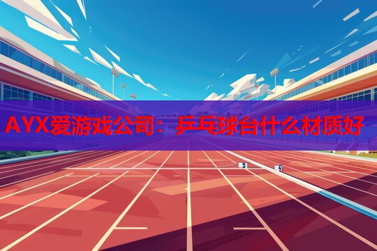 乒乓球台什么材质好 乒乓球台什么材质好