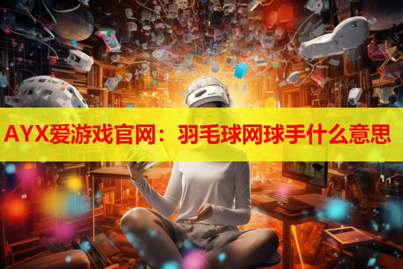 羽毛球网球手什么意思 羽毛球网球手什么意思