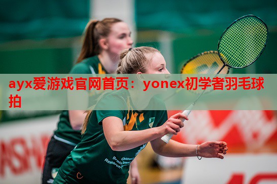 yonex初学者羽毛球拍 yonex初学者羽毛球拍