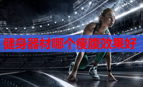 健身器材哪个瘦腹效果好 健身器材哪个瘦腹效果好
