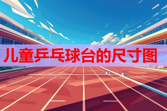 儿童乒乓球台的尺寸图 儿童乒乓球台的尺寸图