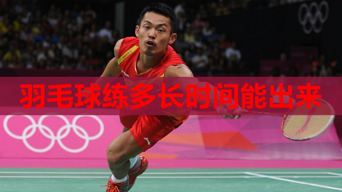 羽毛球练多长时间能出来 羽毛球练多长时间能出来