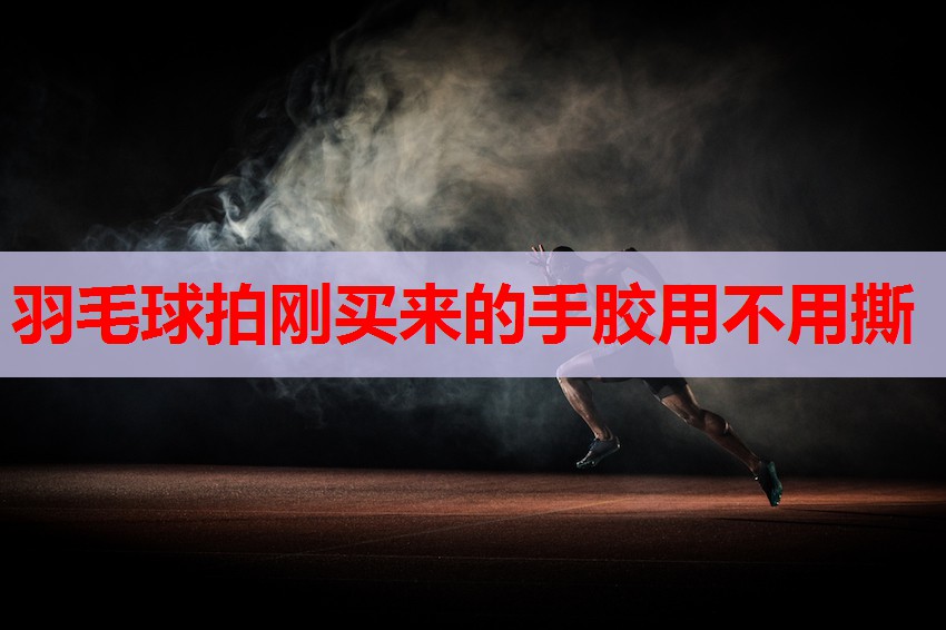 羽毛球拍刚买来的手胶用不用撕 羽毛球拍刚买来的手胶用不用撕