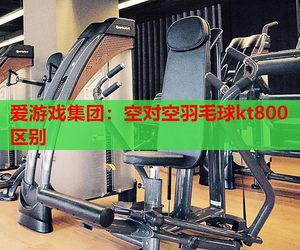 空对空羽毛球kt800区别 空对空羽毛球kt800区别