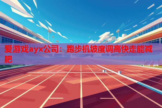 跑步机坡度调高快走能减肥 跑步机坡度调高快走能减肥