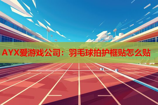羽毛球拍护框贴怎么贴 羽毛球拍护框贴怎么贴