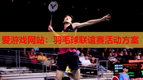羽毛球联谊赛活动方案 羽毛球联谊赛活动方案