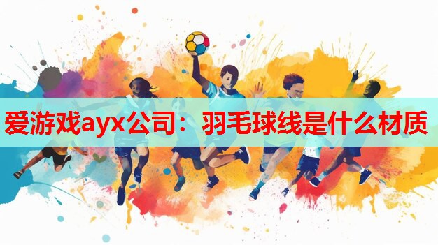 羽毛球线是什么材质 羽毛球线是什么材质