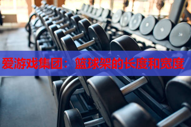 篮球架的长度和宽度 篮球架的长度和宽度