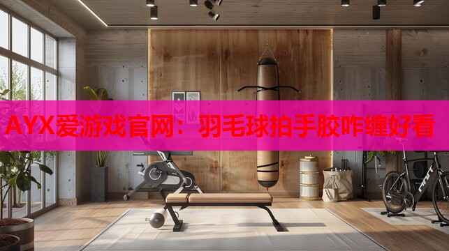 羽毛球拍手胶咋缠好看 羽毛球拍手胶咋缠好看