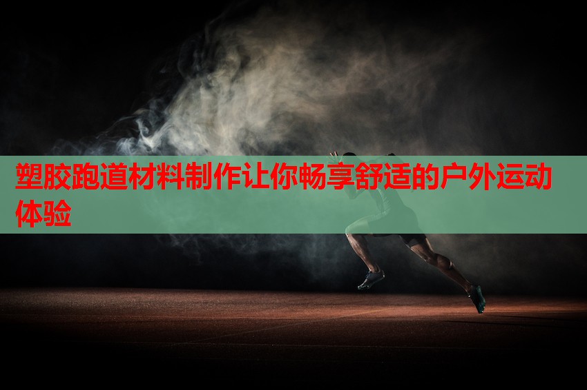 塑胶跑道材料制作让你畅享舒适的户外运动体验 塑胶跑道材料制作让你畅享舒适的户外运动体验