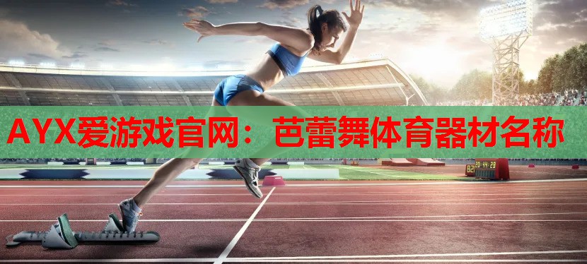 芭蕾舞体育器材名称 芭蕾舞体育器材名称
