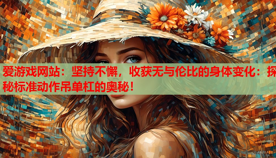 坚持不懈,收获无与伦比的身体变化:探秘标准动作吊单杠的奥秘! 坚持不懈,收获无与伦比的身体变化:探秘标准动作吊单杠的奥秘!