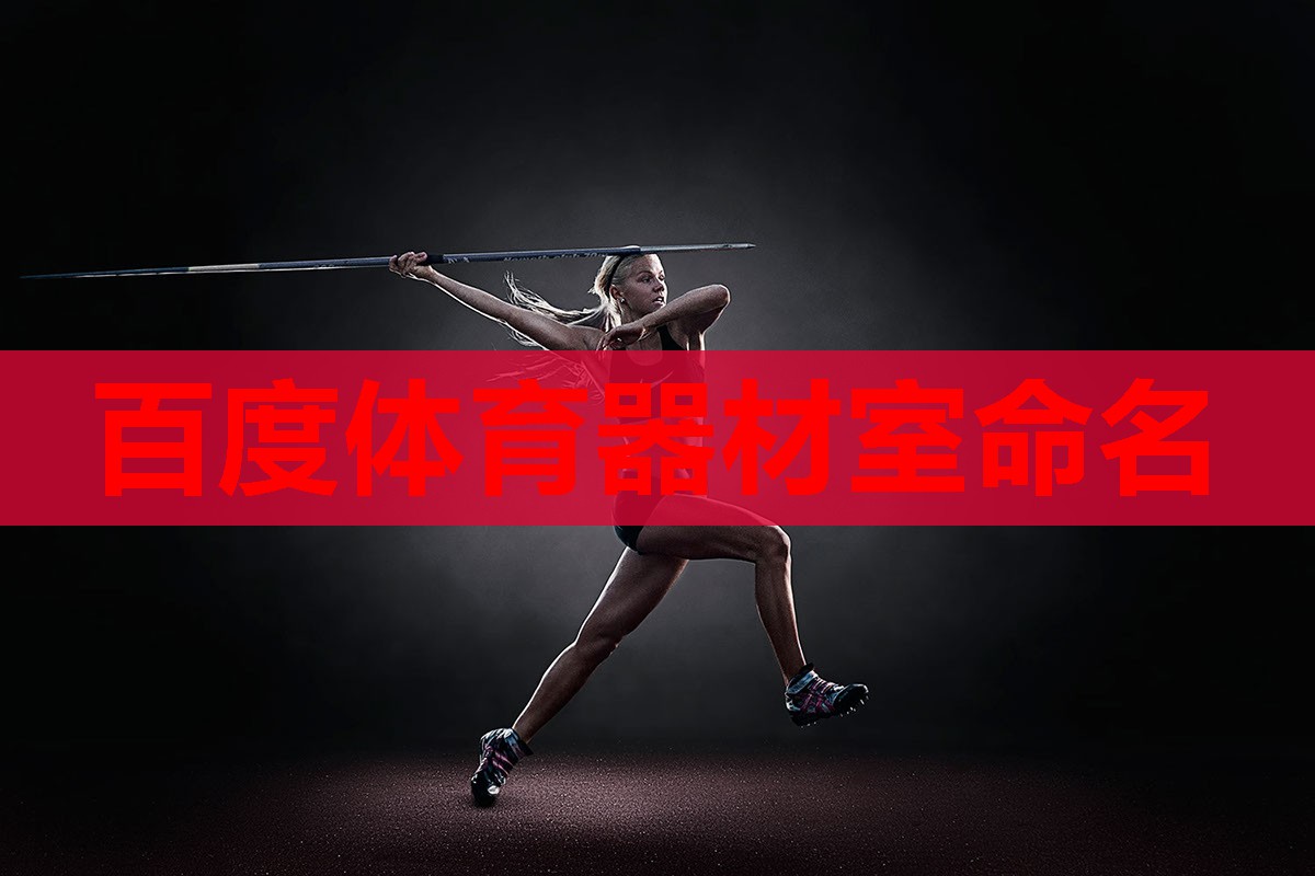 百度体育器材室命名 百度体育器材室命名