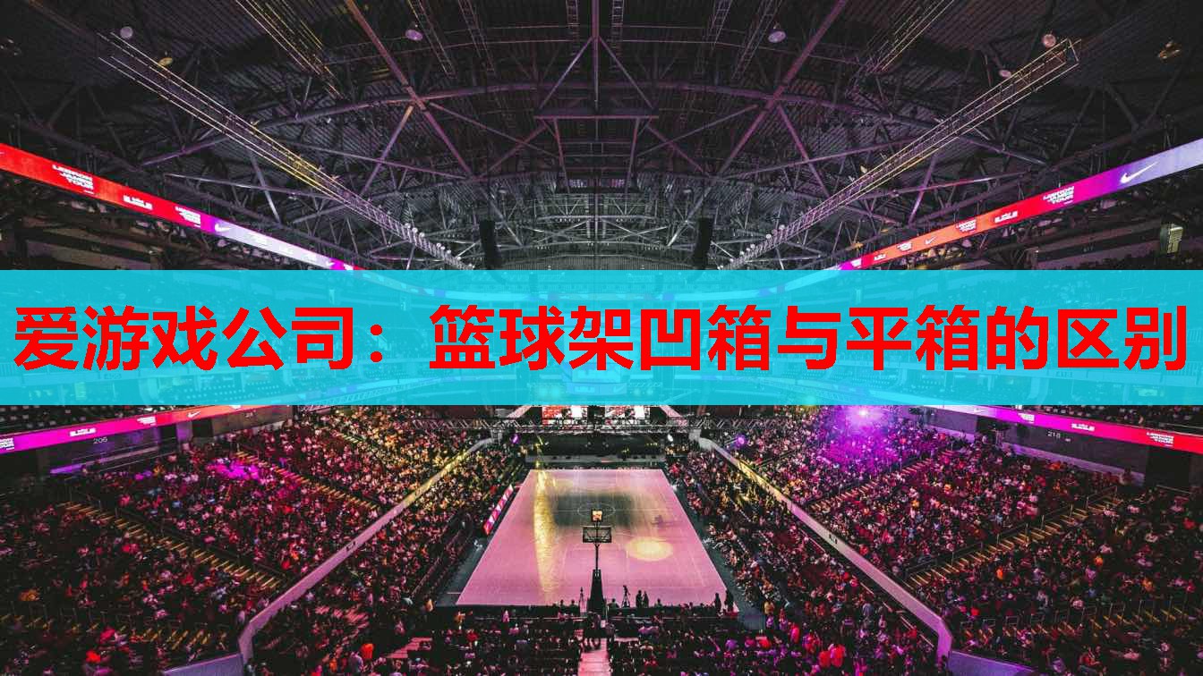 篮球架凹箱与平箱的区别 篮球架凹箱与平箱的区别