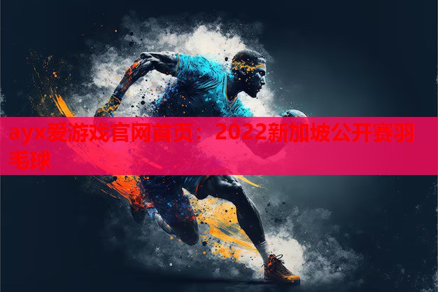 2022新加坡公开赛羽毛球 2022新加坡公开赛羽毛球