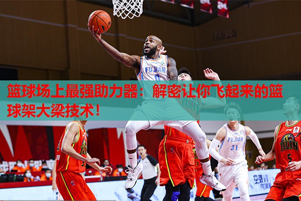 篮球场上最强助力器:解密让你飞起来的篮球架大梁技术! 篮球场上最强助力器:解密让你飞起来的篮球架大梁技术!