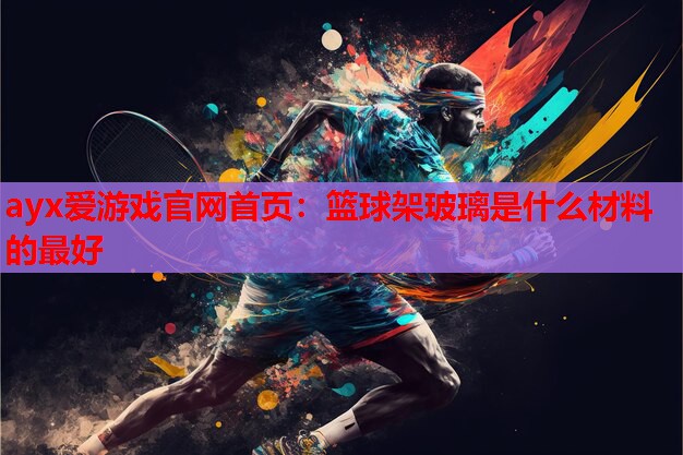 篮球架玻璃是什么材料的最好 篮球架玻璃是什么材料的最好