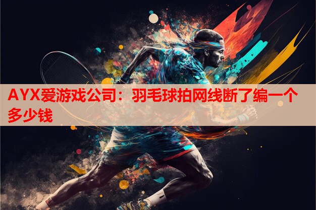 羽毛球拍网线断了编一个多少钱 羽毛球拍网线断了编一个多少钱
