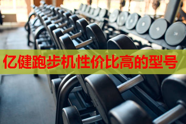 亿健跑步机性价比高的型号 亿健跑步机性价比高的型号