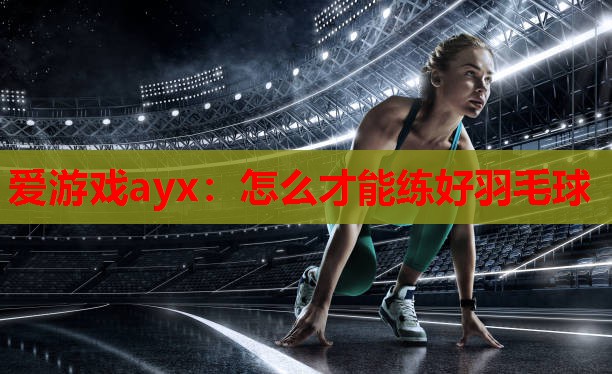 怎么才能练好羽毛球 怎么才能练好羽毛球