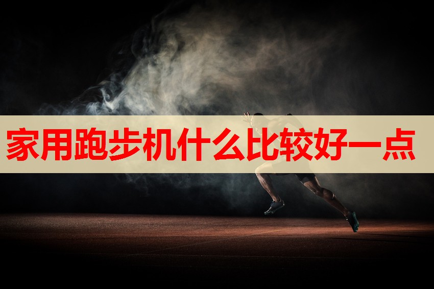 家用跑步机什么比较好一点 家用跑步机什么比较好一点