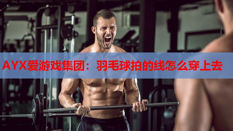 羽毛球拍的线怎么穿上去 羽毛球拍的线怎么穿上去