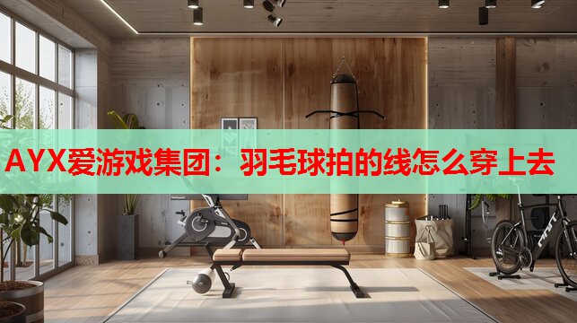 羽毛球拍的线怎么穿上去 羽毛球拍的线怎么穿上去