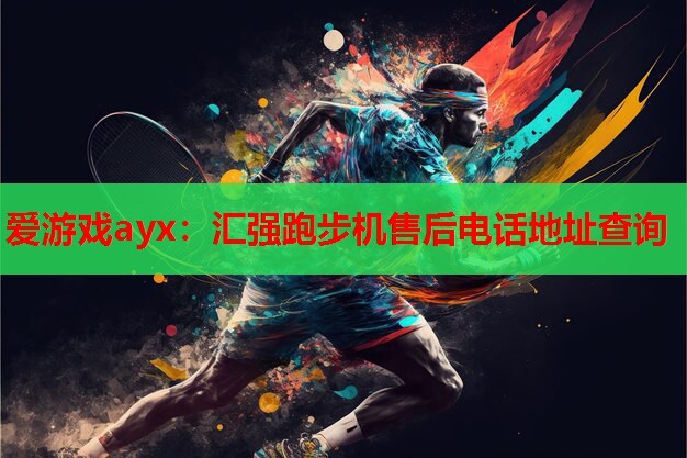 汇强跑步机售后电话地址查询 汇强跑步机售后电话地址查询
