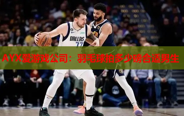 羽毛球拍多少磅合适男生 羽毛球拍多少磅合适男生
