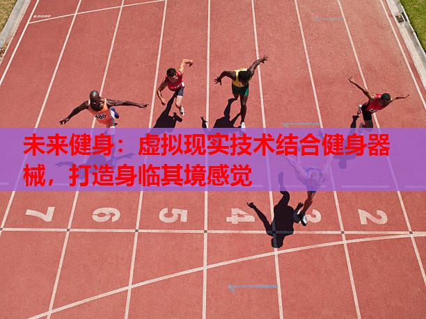 未来健身:虚拟现实技术结合健身器械,打造身临其境感觉 未来健身:虚拟现实技术结合健身器械,打造身临其境感觉