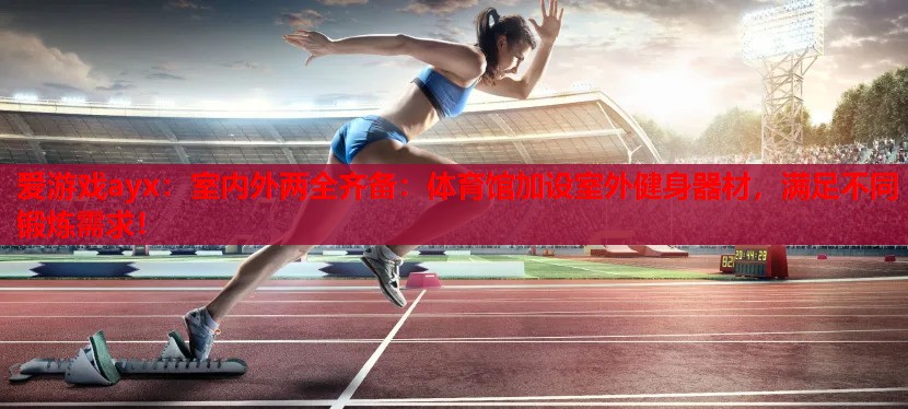 室内外两全齐备:体育馆加设室外健身器材,满足不同锻炼需求! 室内外两全齐备:体育馆加设室外健身器材,满足不同锻炼需求!