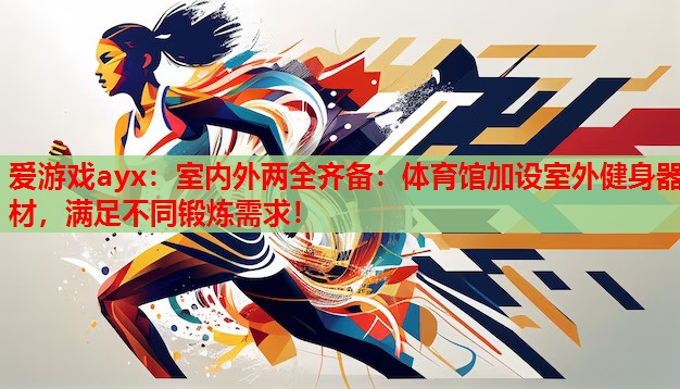 室内外两全齐备:体育馆加设室外健身器材,满足不同锻炼需求! 室内外两全齐备:体育馆加设室外健身器材,满足不同锻炼需求!