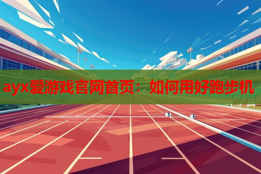 如何用好跑步机 如何用好跑步机