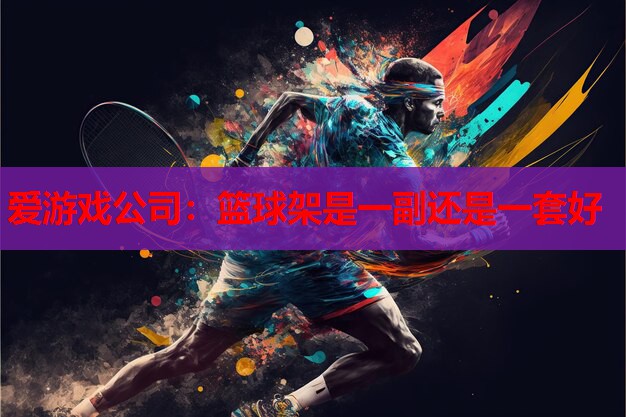 篮球架是一副还是一套好 篮球架是一副还是一套好