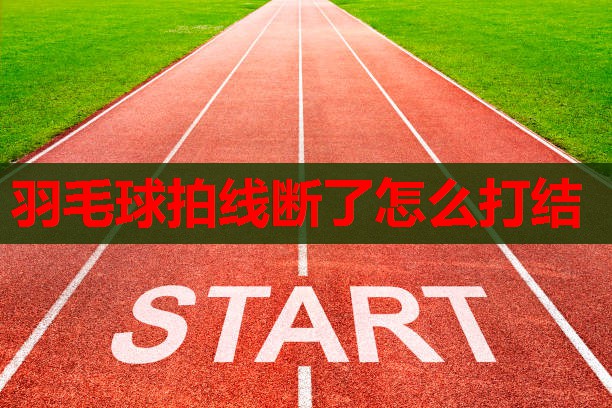 羽毛球拍线断了怎么打结 羽毛球拍线断了怎么打结