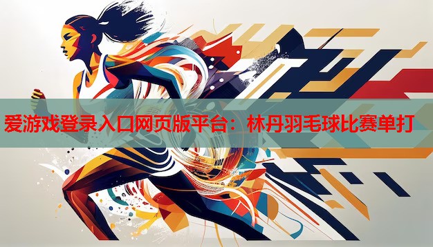 林丹羽毛球比赛单打 林丹羽毛球比赛单打