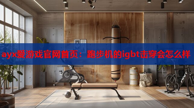 跑步机的igbt击穿会怎么样 跑步机的igbt击穿会怎么样