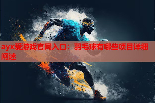 羽毛球有哪些项目详细阐述 羽毛球有哪些项目详细阐述