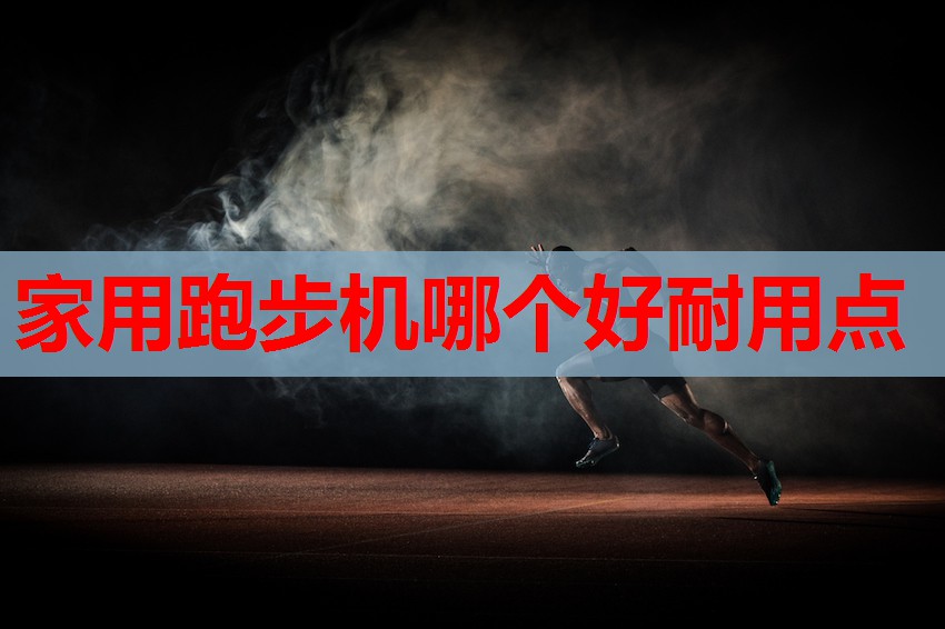 家用跑步机哪个好耐用点 家用跑步机哪个好耐用点