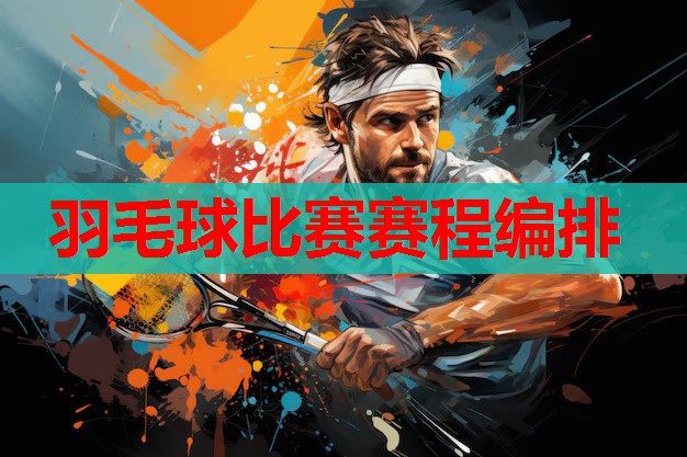 羽毛球比赛赛程编排 羽毛球比赛赛程编排