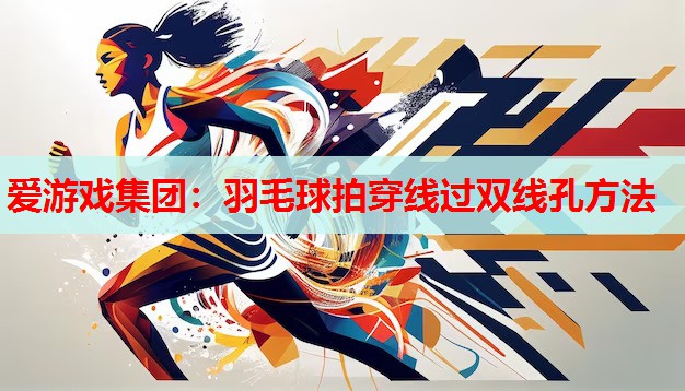羽毛球拍穿线过双线孔方法 羽毛球拍穿线过双线孔方法